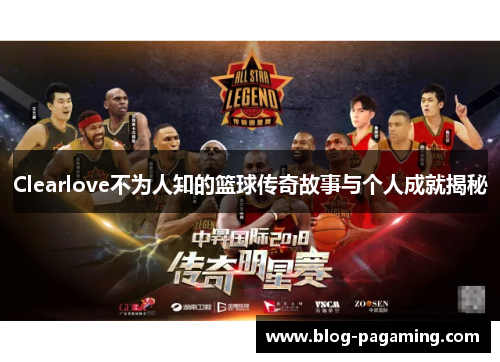Clearlove不为人知的篮球传奇故事与个人成就揭秘 Clearlove不为人知的篮球传奇故事与个人成就揭秘