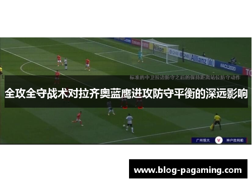 全攻全守战术对拉齐奥蓝鹰进攻防守平衡的深远影响 全攻全守战术对拉齐奥蓝鹰进攻防守平衡的深远影响