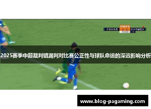 2025赛季中超裁判错漏判对比赛公正性与球队命运的深远影响分析 2025赛季中超裁判错漏判对比赛公正性与球队命运的深远影响分析