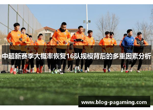 中超新赛季大概率恢复16队规模背后的多重因素分析 中超新赛季大概率恢复16队规模背后的多重因素分析
