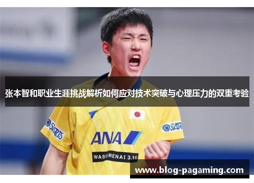 张本智和职业生涯挑战解析如何应对技术突破与心理压力的双重考验 张本智和职业生涯挑战解析如何应对技术突破与心理压力的双重考验