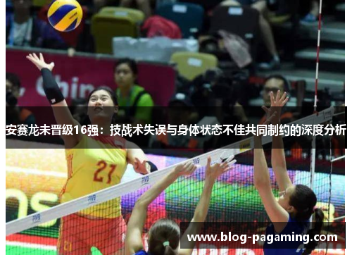 安赛龙未晋级16强:技战术失误与身体状态不佳共同制约的深度分析 安赛龙未晋级16强:技战术失误与身体状态不佳共同制约的深度分析