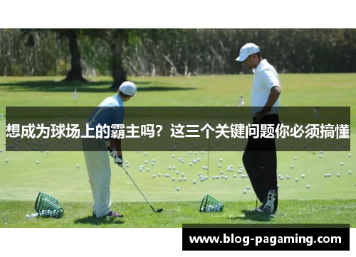 想成为球场上的霸主吗?这三个关键问题你必须搞懂 想成为球场上的霸主吗?这三个关键问题你必须搞懂