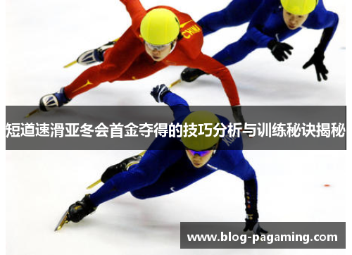 短道速滑亚冬会首金夺得的技巧分析与训练秘诀揭秘 短道速滑亚冬会首金夺得的技巧分析与训练秘诀揭秘