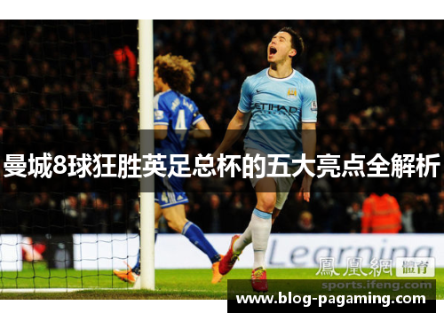 曼城8球狂胜英足总杯的五大亮点全解析 曼城8球狂胜英足总杯的五大亮点全解析