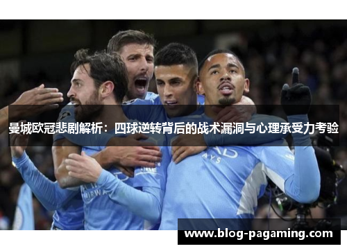 曼城欧冠悲剧解析：四球逆转背后的战术漏洞与心理承受力考验