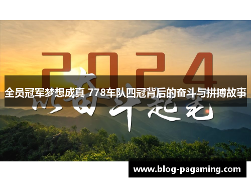 全员冠军梦想成真 778车队四冠背后的奋斗与拼搏故事 全员冠军梦想成真 778车队四冠背后的奋斗与拼搏故事