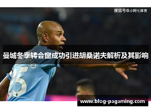 曼城冬季转会窗成功引进胡桑诺夫解析及其影响 曼城冬季转会窗成功引进胡桑诺夫解析及其影响