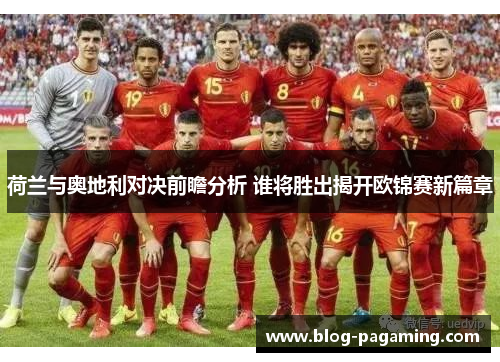 荷兰与奥地利对决前瞻分析 谁将胜出揭开欧锦赛新篇章 荷兰与奥地利对决前瞻分析 谁将胜出揭开欧锦赛新篇章