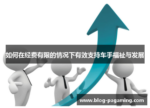 如何在经费有限的情况下有效支持车手福祉与发展 如何在经费有限的情况下有效支持车手福祉与发展