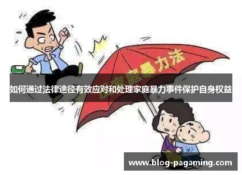 如何通过法律途径有效应对和处理家庭暴力事件保护自身权益 如何通过法律途径有效应对和处理家庭暴力事件保护自身权益