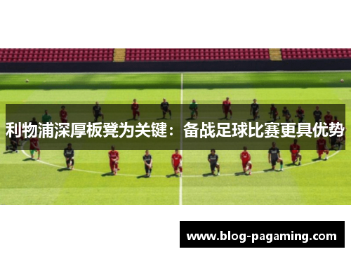 利物浦深厚板凳为关键：备战足球比赛更具优势