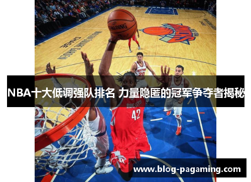 NBA十大低调强队排名 力量隐匿的冠军争夺者揭秘