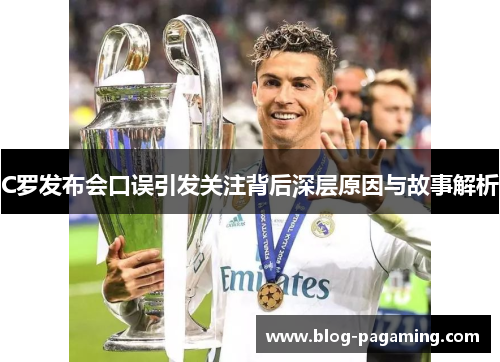 C罗发布会口误引发关注背后深层原因与故事解析 C罗发布会口误引发关注背后深层原因与故事解析