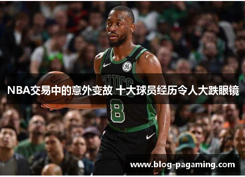 NBA交易中的意外变故 十大球员经历令人大跌眼镜 NBA交易中的意外变故 十大球员经历令人大跌眼镜
