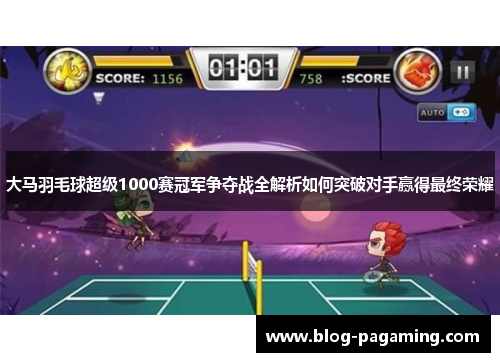 大马羽毛球超级1000赛冠军争夺战全解析如何突破对手赢得最终荣耀 大马羽毛球超级1000赛冠军争夺战全解析如何突破对手赢得最终荣耀