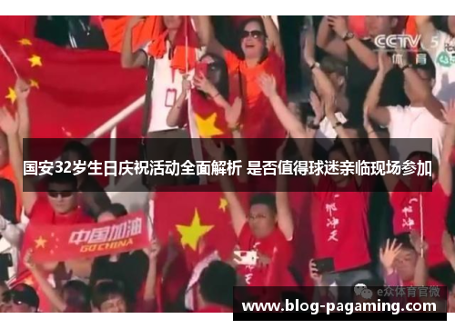 国安32岁生日庆祝活动全面解析 是否值得球迷亲临现场参加
