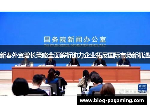 新春外贸增长策略全面解析助力企业拓展国际市场新机遇 新春外贸增长策略全面解析助力企业拓展国际市场新机遇