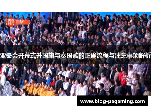 亚冬会开幕式升国旗与奏国歌的正确流程与注意事项解析