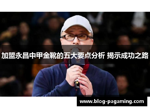 加盟永昌中甲金靴的五大要点分析 揭示成功之路 加盟永昌中甲金靴的五大要点分析 揭示成功之路