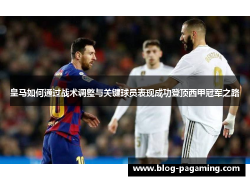 皇马如何通过战术调整与关键球员表现成功登顶西甲冠军之路