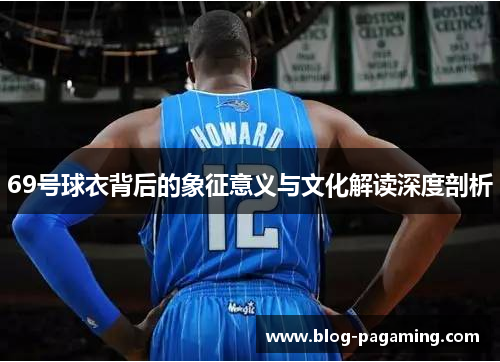 69号球衣背后的象征意义与文化解读深度剖析