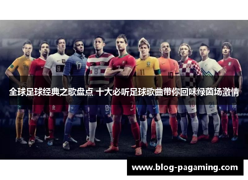 全球足球经典之歌盘点 十大必听足球歌曲带你回味绿茵场激情