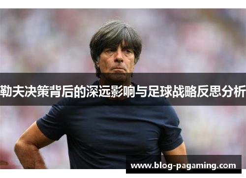 勒夫决策背后的深远影响与足球战略反思分析 勒夫决策背后的深远影响与足球战略反思分析