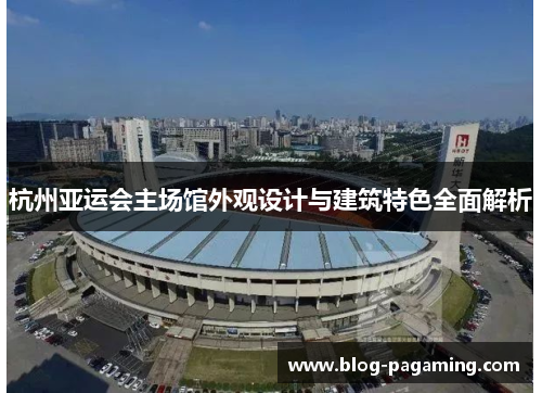 杭州亚运会主场馆外观设计与建筑特色全面解析