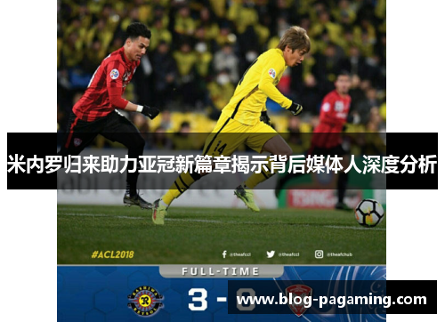 米内罗归来助力亚冠新篇章揭示背后媒体人深度分析