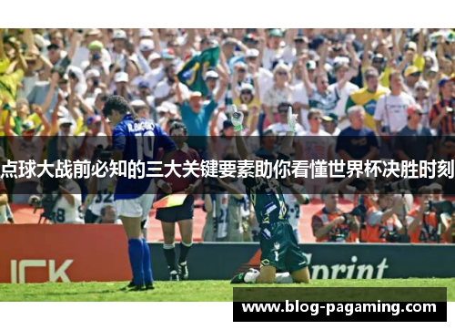 点球大战前必知的三大关键要素助你看懂世界杯决胜时刻 点球大战前必知的三大关键要素助你看懂世界杯决胜时刻