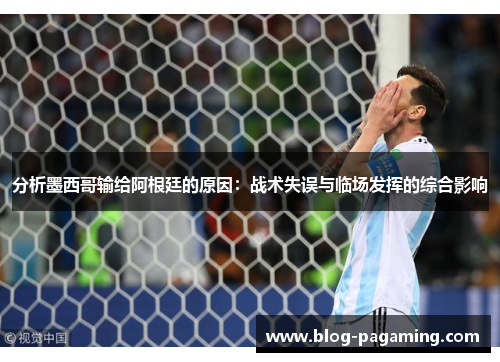 分析墨西哥输给阿根廷的原因:战术失误与临场发挥的综合影响 分析墨西哥输给阿根廷的原因:战术失误与临场发挥的综合影响