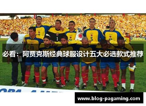 必看:阿贾克斯经典球服设计五大必选款式推荐 必看:阿贾克斯经典球服设计五大必选款式推荐