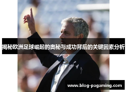 揭秘欧洲足球崛起的奥秘与成功背后的关键因素分析