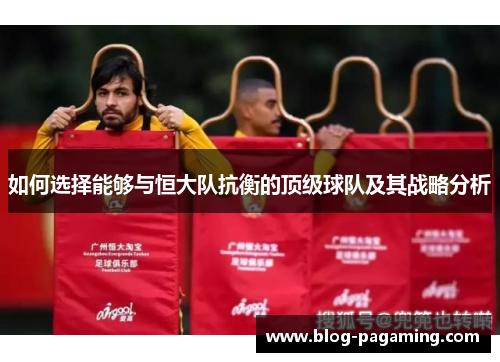 如何选择能够与恒大队抗衡的顶级球队及其战略分析