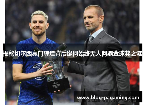 揭秘切尔西豪门辉煌背后缘何始终无人问鼎金球奖之谜 揭秘切尔西豪门辉煌背后缘何始终无人问鼎金球奖之谜