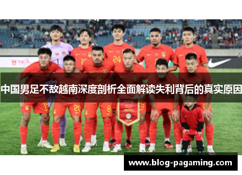 中国男足不敌越南深度剖析全面解读失利背后的真实原因 中国男足不敌越南深度剖析全面解读失利背后的真实原因
