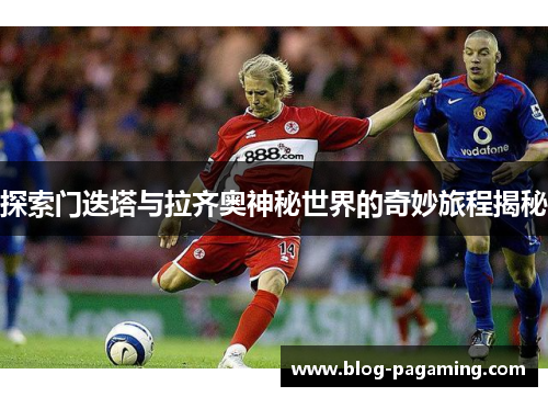 探索门迭塔与拉齐奥神秘世界的奇妙旅程揭秘