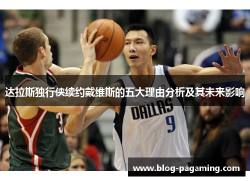 达拉斯独行侠续约戴维斯的五大理由分析及其未来影响 达拉斯独行侠续约戴维斯的五大理由分析及其未来影响