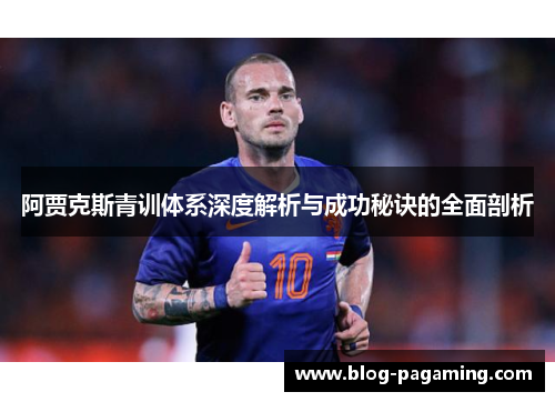 阿贾克斯青训体系深度解析与成功秘诀的全面剖析 阿贾克斯青训体系深度解析与成功秘诀的全面剖析