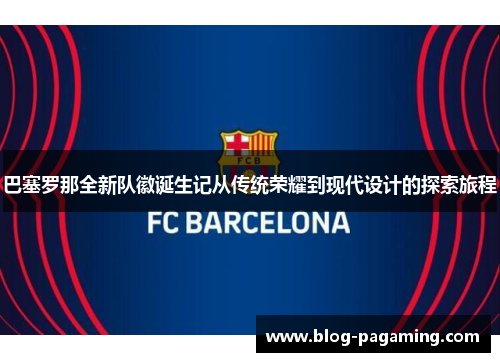 巴塞罗那全新队徽诞生记从传统荣耀到现代设计的探索旅程