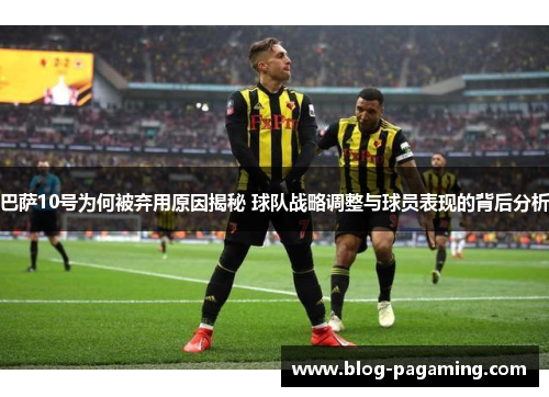 巴萨10号为何被弃用原因揭秘 球队战略调整与球员表现的背后分析 巴萨10号为何被弃用原因揭秘 球队战略调整与球员表现的背后分析