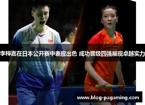 李梓嘉在日本公开赛中表现出色 成功晋级四强展现卓越实力 李梓嘉在日本公开赛中表现出色 成功晋级四强展现卓越实力