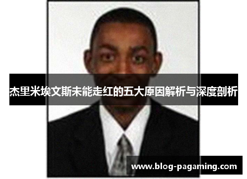 杰里米埃文斯未能走红的五大原因解析与深度剖析