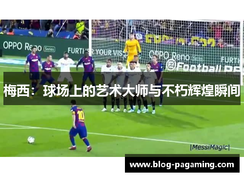 梅西:球场上的艺术大师与不朽辉煌瞬间 梅西:球场上的艺术大师与不朽辉煌瞬间