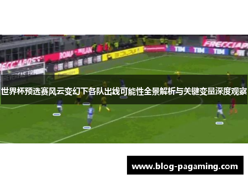 世界杯预选赛风云变幻下各队出线可能性全景解析与关键变量深度观察 世界杯预选赛风云变幻下各队出线可能性全景解析与关键变量深度观察