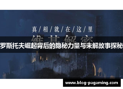 罗斯托夫崛起背后的隐秘力量与未解故事探秘 罗斯托夫崛起背后的隐秘力量与未解故事探秘