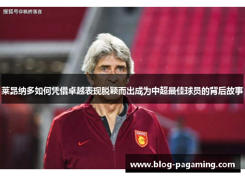 莱昂纳多如何凭借卓越表现脱颖而出成为中超最佳球员的背后故事