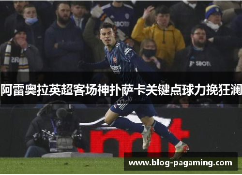 阿雷奥拉英超客场神扑萨卡关键点球力挽狂澜