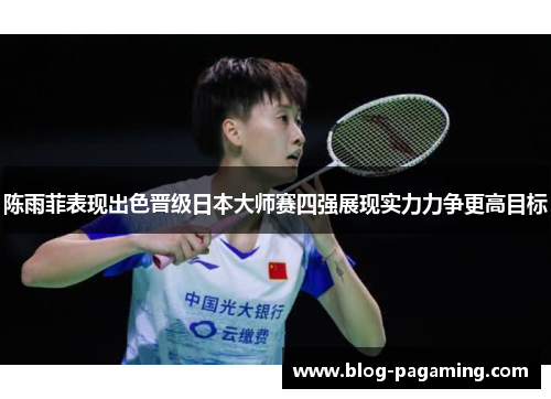 陈雨菲表现出色晋级日本大师赛四强展现实力力争更高目标